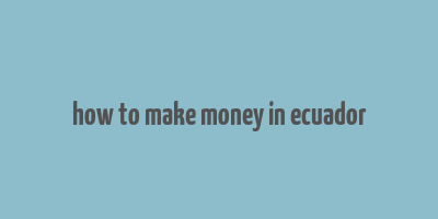 how to make money in ecuador