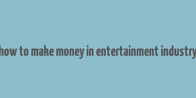 how to make money in entertainment industry