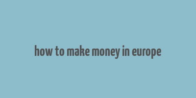 how to make money in europe