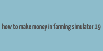 how to make money in farming simulator 19