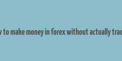 how to make money in forex without actually trading