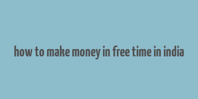 how to make money in free time in india