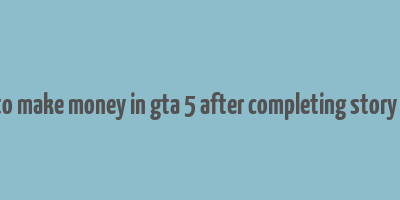 how to make money in gta 5 after completing story mode