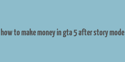 how to make money in gta 5 after story mode