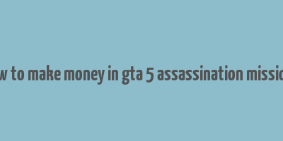 how to make money in gta 5 assassination missions