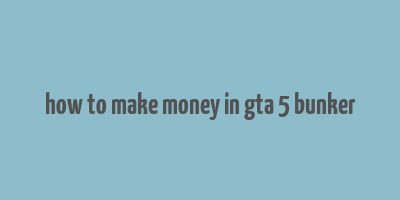 how to make money in gta 5 bunker