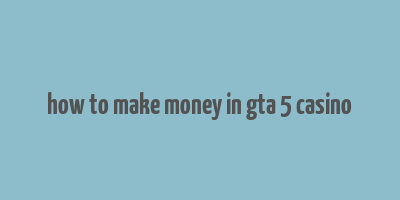 how to make money in gta 5 casino