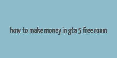 how to make money in gta 5 free roam