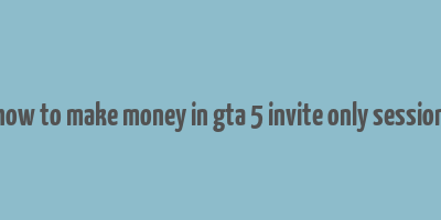 how to make money in gta 5 invite only session