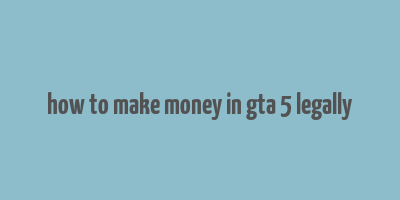 how to make money in gta 5 legally