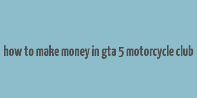 how to make money in gta 5 motorcycle club