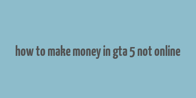 how to make money in gta 5 not online