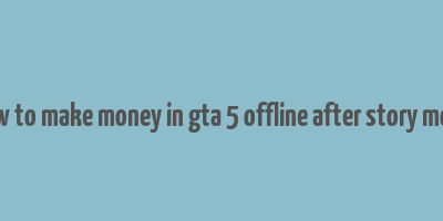 how to make money in gta 5 offline after story mode