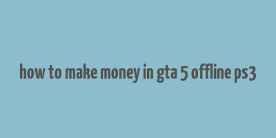 how to make money in gta 5 offline ps3