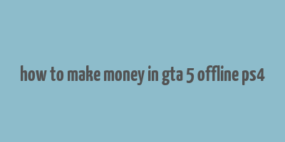 how to make money in gta 5 offline ps4