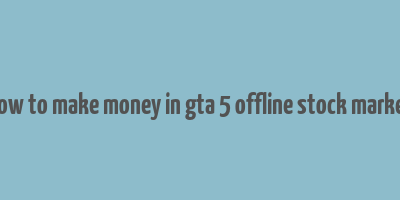 how to make money in gta 5 offline stock market