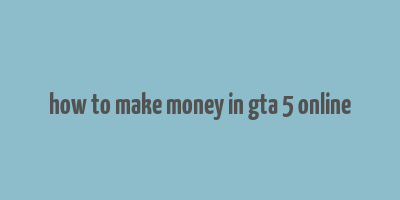 how to make money in gta 5 online