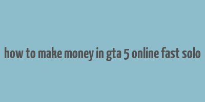 how to make money in gta 5 online fast solo