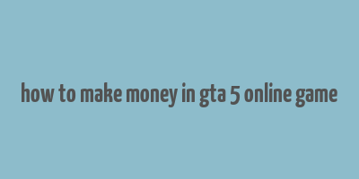 how to make money in gta 5 online game