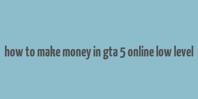 how to make money in gta 5 online low level