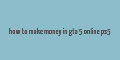 how to make money in gta 5 online ps5