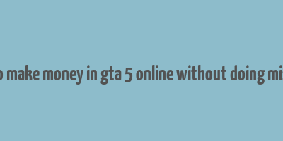 how to make money in gta 5 online without doing missions