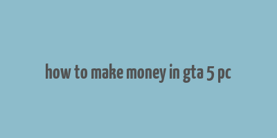 how to make money in gta 5 pc