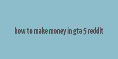 how to make money in gta 5 reddit