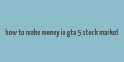 how to make money in gta 5 stock market