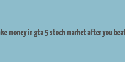 how to make money in gta 5 stock market after you beat the game