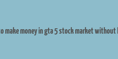 how to make money in gta 5 stock market without lester