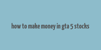 how to make money in gta 5 stocks