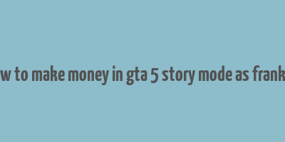 how to make money in gta 5 story mode as franklin