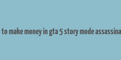 how to make money in gta 5 story mode assassination