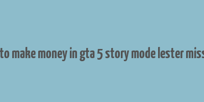 how to make money in gta 5 story mode lester missions