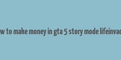 how to make money in gta 5 story mode lifeinvader