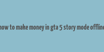 how to make money in gta 5 story mode offline