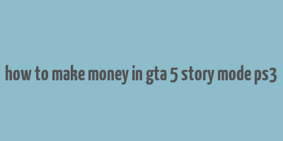 how to make money in gta 5 story mode ps3