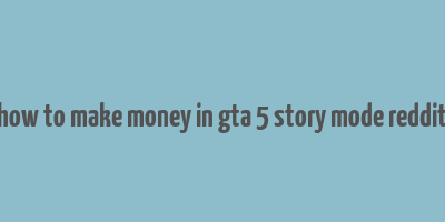 how to make money in gta 5 story mode reddit