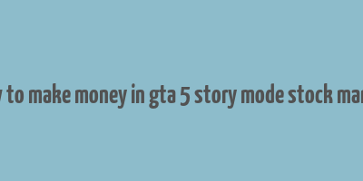 how to make money in gta 5 story mode stock market