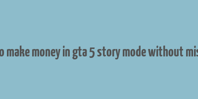 how to make money in gta 5 story mode without missions