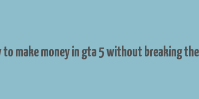 how to make money in gta 5 without breaking the law