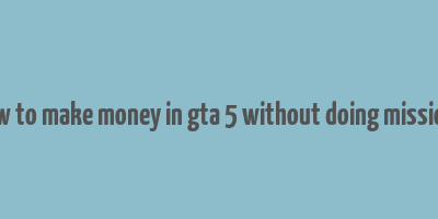 how to make money in gta 5 without doing missions