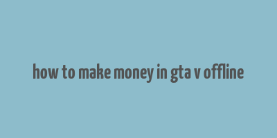 how to make money in gta v offline