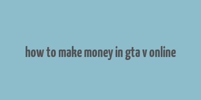 how to make money in gta v online