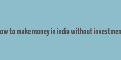 how to make money in india without investment