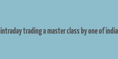 how to make money in intraday trading a master class by one of indias most famous traders