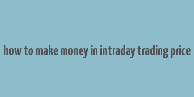 how to make money in intraday trading price