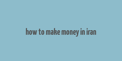 how to make money in iran