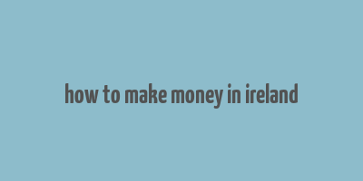 how to make money in ireland